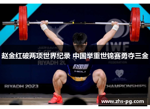 赵金红破两项世界纪录 中国举重世锦赛勇夺三金 赵金红破两项世界纪录 中国举重世锦赛勇夺三金