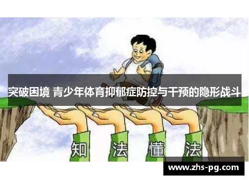 突破困境 青少年体育抑郁症防控与干预的隐形战斗 突破困境 青少年体育抑郁症防控与干预的隐形战斗