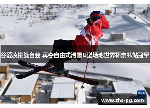 谷爱凌挑战自我 再夺自由式滑雪U型场地世界杯崇礼站冠军 谷爱凌挑战自我 再夺自由式滑雪U型场地世界杯崇礼站冠军