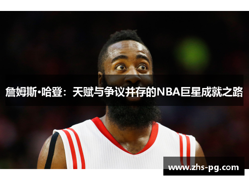 詹姆斯·哈登：天赋与争议并存的NBA巨星成就之路