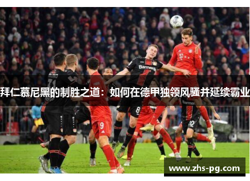 拜仁慕尼黑的制胜之道:如何在德甲独领风骚并延续霸业 拜仁慕尼黑的制胜之道:如何在德甲独领风骚并延续霸业