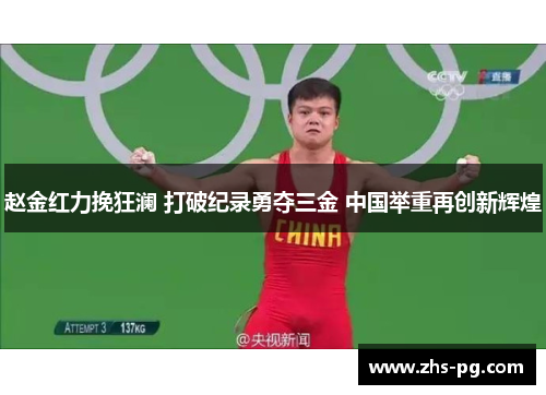 赵金红力挽狂澜 打破纪录勇夺三金 中国举重再创新辉煌 赵金红力挽狂澜 打破纪录勇夺三金 中国举重再创新辉煌