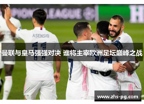 曼联与皇马强强对决 谁将主宰欧洲足坛巅峰之战