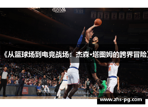 《从篮球场到电竞战场：杰森·塔图姆的跨界冒险》