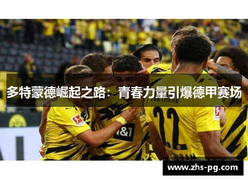 多特蒙德崛起之路：青春力量引爆德甲赛场