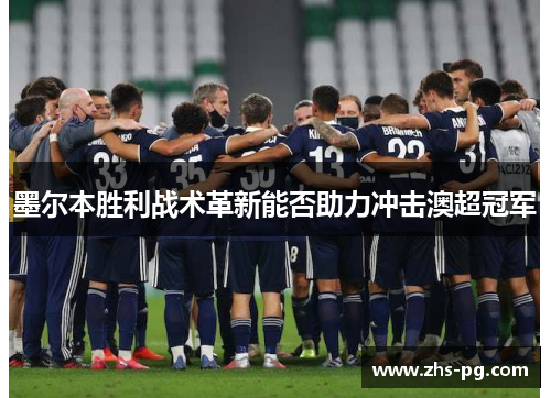 墨尔本胜利战术革新能否助力冲击澳超冠军