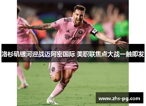 洛杉矶银河迎战迈阿密国际 美职联焦点大战一触即发