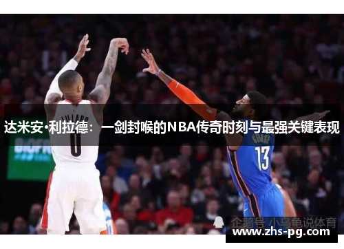 达米安·利拉德：一剑封喉的NBA传奇时刻与最强关键表现