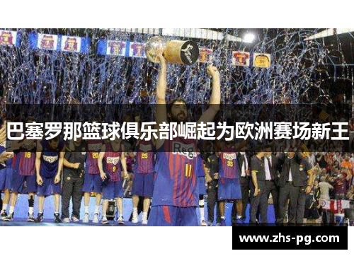巴塞罗那篮球俱乐部崛起为欧洲赛场新王