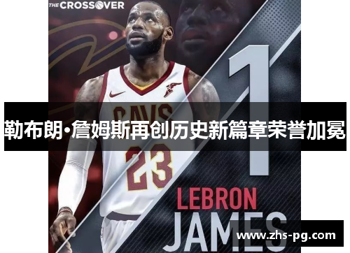 勒布朗·詹姆斯再创历史新篇章荣誉加冕 勒布朗·詹姆斯再创历史新篇章荣誉加冕