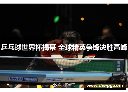 乒乓球世界杯揭幕 全球精英争锋决胜高峰