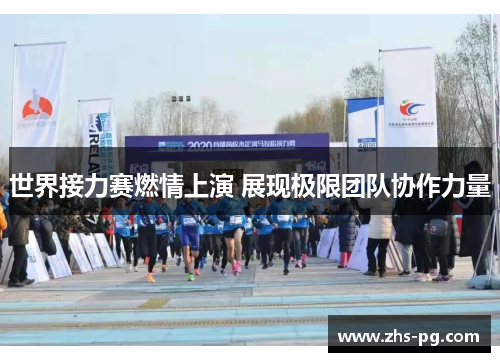 世界接力赛燃情上演 展现极限团队协作力量