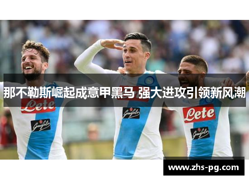 那不勒斯崛起成意甲黑马 强大进攻引领新风潮