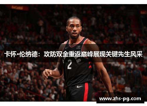 卡怀·伦纳德:攻防双全重返巅峰展现关键先生风采 卡怀·伦纳德:攻防双全重返巅峰展现关键先生风采