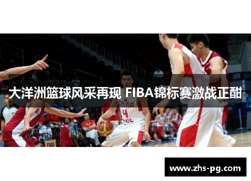 大洋洲篮球风采再现 FIBA锦标赛激战正酣
