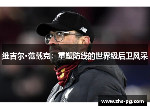 维吉尔·范戴克：重塑防线的世界级后卫风采