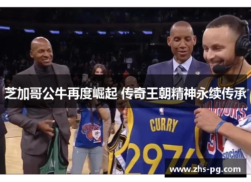 芝加哥公牛再度崛起 传奇王朝精神永续传承