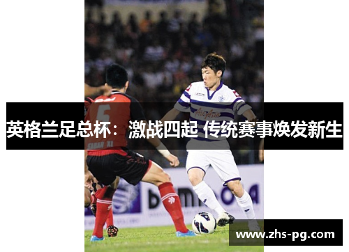 英格兰足总杯:激战四起 传统赛事焕发新生 英格兰足总杯:激战四起 传统赛事焕发新生