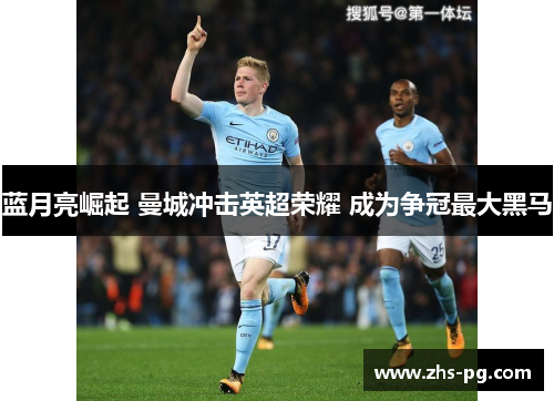 蓝月亮崛起 曼城冲击英超荣耀 成为争冠最大黑马 蓝月亮崛起 曼城冲击英超荣耀 成为争冠最大黑马