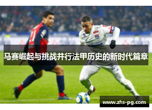 马赛崛起与挑战并行法甲历史的新时代篇章