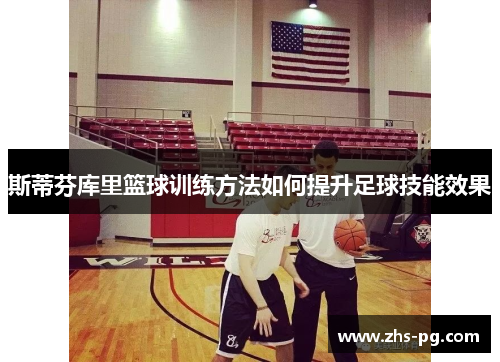 斯蒂芬库里篮球训练方法如何提升足球技能效果 斯蒂芬库里篮球训练方法如何提升足球技能效果