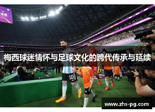 梅西球迷情怀与足球文化的跨代传承与延续