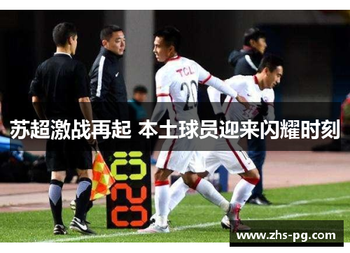 苏超激战再起 本土球员迎来闪耀时刻