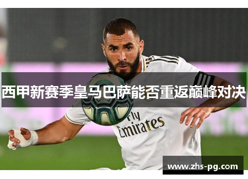 西甲新赛季皇马巴萨能否重返巅峰对决 西甲新赛季皇马巴萨能否重返巅峰对决