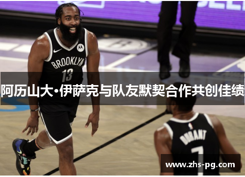 阿历山大·伊萨克与队友默契合作共创佳绩