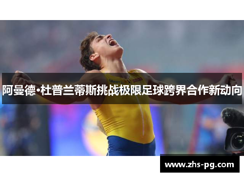 阿曼德·杜普兰蒂斯挑战极限足球跨界合作新动向