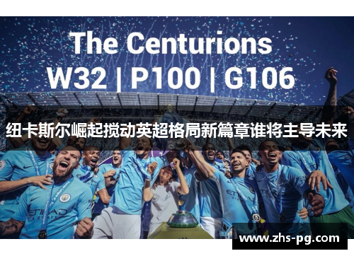 纽卡斯尔崛起搅动英超格局新篇章谁将主导未来 纽卡斯尔崛起搅动英超格局新篇章谁将主导未来
