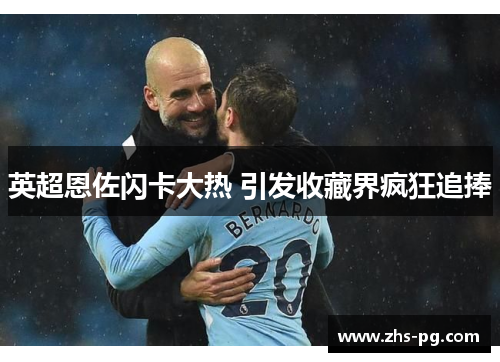 英超恩佐闪卡大热 引发收藏界疯狂追捧