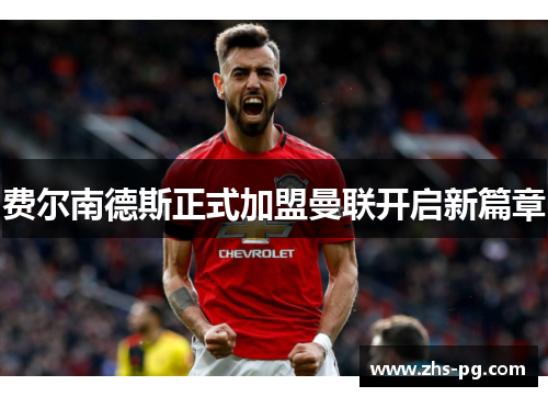 费尔南德斯正式加盟曼联开启新篇章