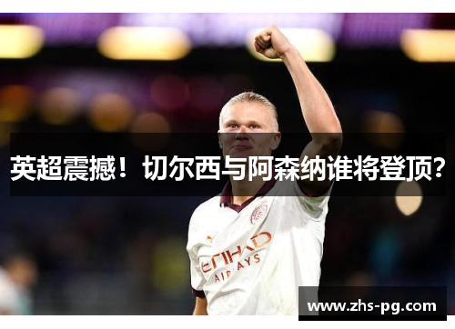 英超震撼！切尔西与阿森纳谁将登顶？