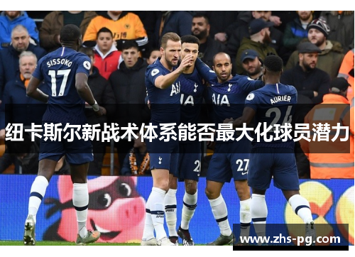 纽卡斯尔新战术体系能否最大化球员潜力