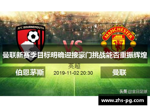 曼联新赛季目标明确迎接豪门挑战能否重振辉煌