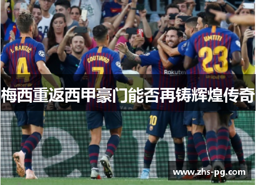 梅西重返西甲豪门能否再铸辉煌传奇