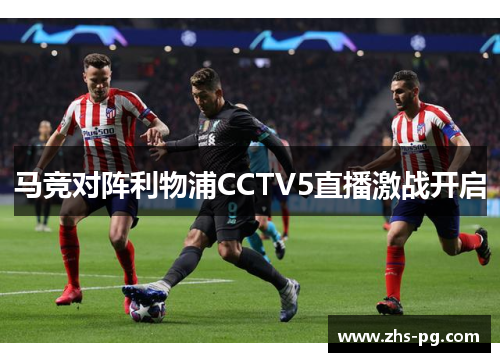 马竞对阵利物浦CCTV5直播激战开启