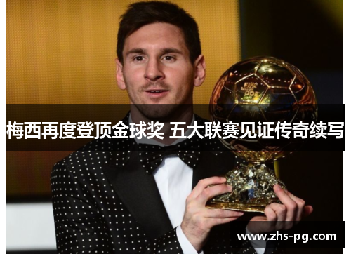 梅西再度登顶金球奖 五大联赛见证传奇续写