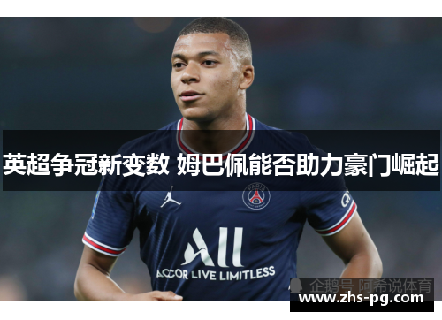 英超争冠新变数 姆巴佩能否助力豪门崛起