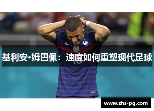 基利安·姆巴佩:速度如何重塑现代足球 基利安·姆巴佩:速度如何重塑现代足球