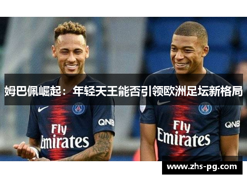 姆巴佩崛起：年轻天王能否引领欧洲足坛新格局
