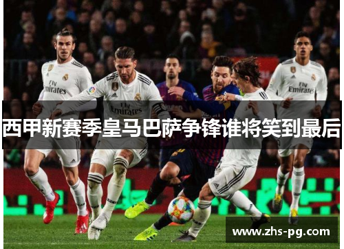 西甲新赛季皇马巴萨争锋谁将笑到最后 西甲新赛季皇马巴萨争锋谁将笑到最后