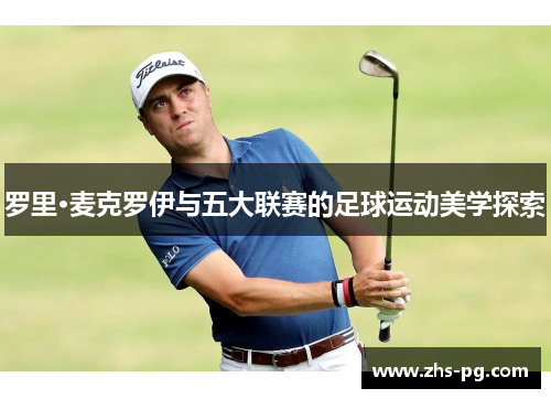 罗里·麦克罗伊与五大联赛的足球运动美学探索