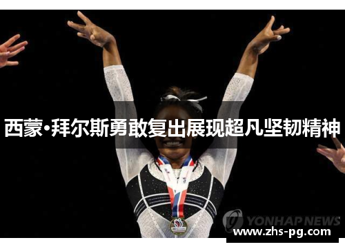 西蒙·拜尔斯勇敢复出展现超凡坚韧精神