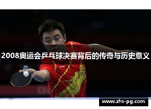 2008奥运会乒乓球决赛背后的传奇与历史意义 2008奥运会乒乓球决赛背后的传奇与历史意义