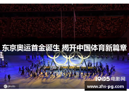 东京奥运首金诞生 揭开中国体育新篇章 东京奥运首金诞生 揭开中国体育新篇章