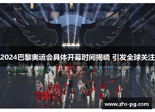 2024巴黎奥运会具体开幕时间揭晓 引发全球关注