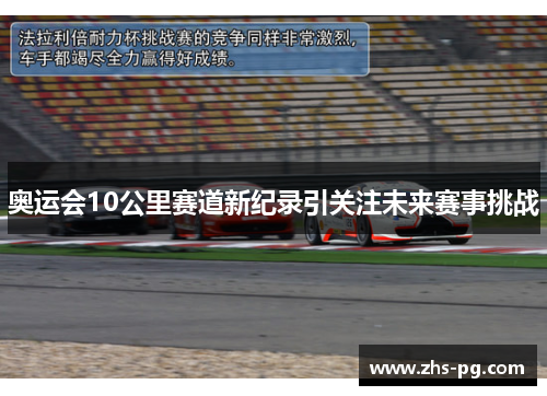 奥运会10公里赛道新纪录引关注未来赛事挑战