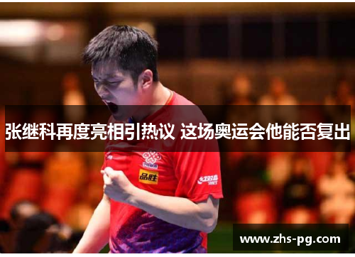 张继科再度亮相引热议 这场奥运会他能否复出